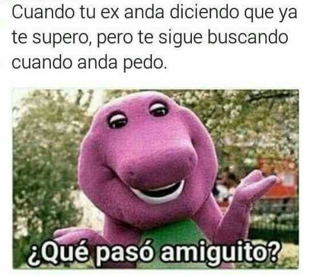 tu ex qué pasó amiguito